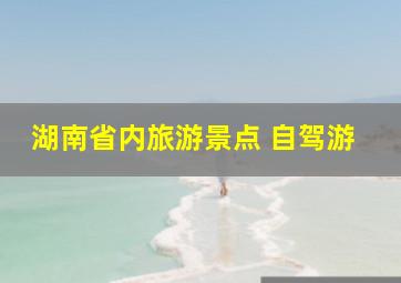 湖南省内旅游景点 自驾游